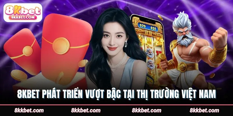 8kbet-phat-trien-vuot-bac-tai-thi-truong-viet-nam